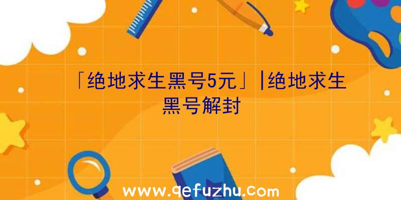 「绝地求生黑号5元」|绝地求生黑号解封